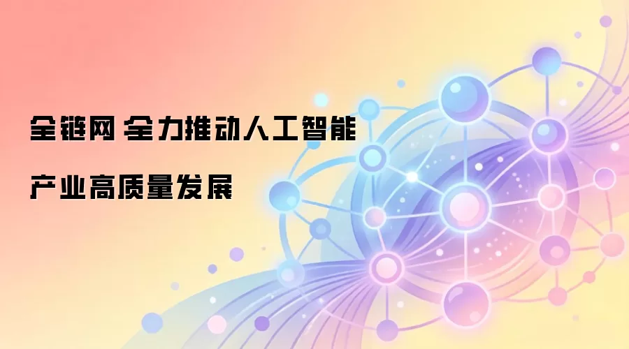 全链网：全力推动人工智能产业高质量发展