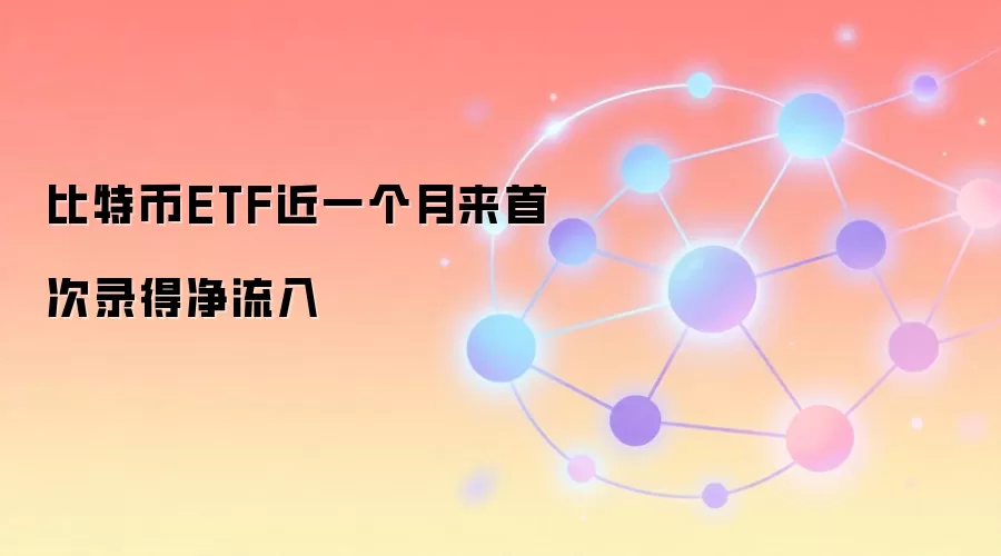比特币ETF近一个月来首次录得净流入