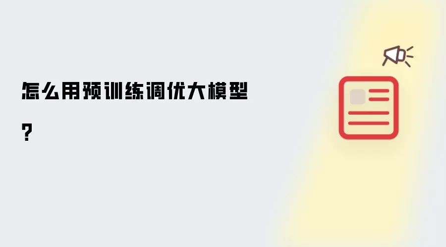 怎么用预训练调优大模型?
