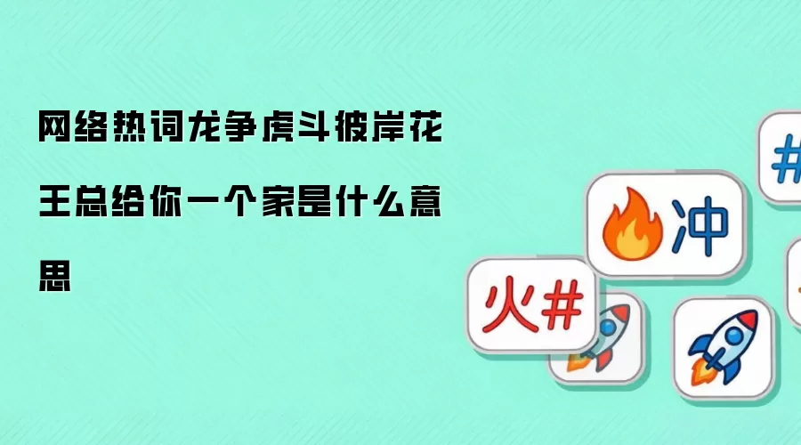 网络热词龙争虎斗彼岸花王总给你一个家是什么意思