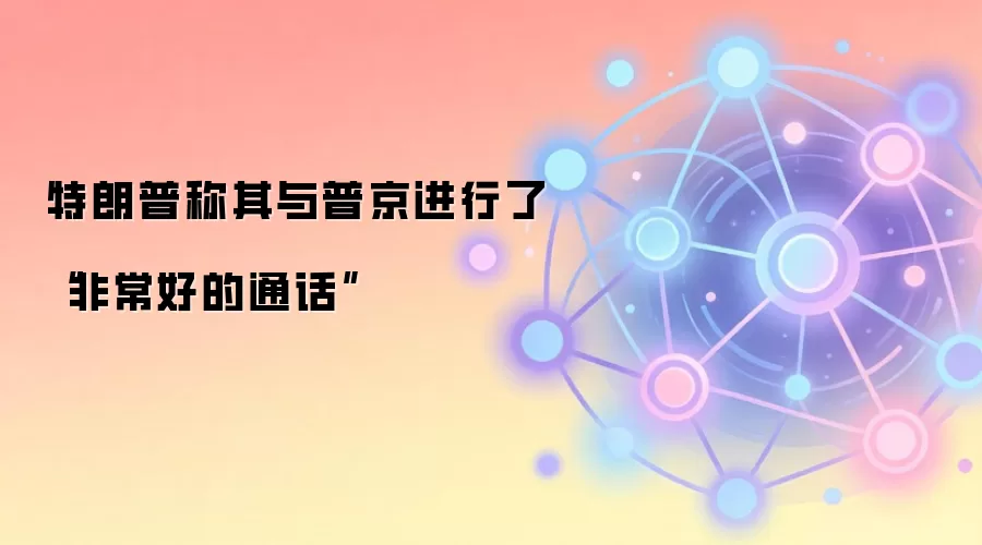 特朗普称其与普京进行了“非常好的通话”