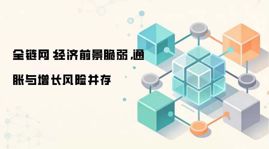 全链网：经济前景脆弱，通胀与增长风险并存