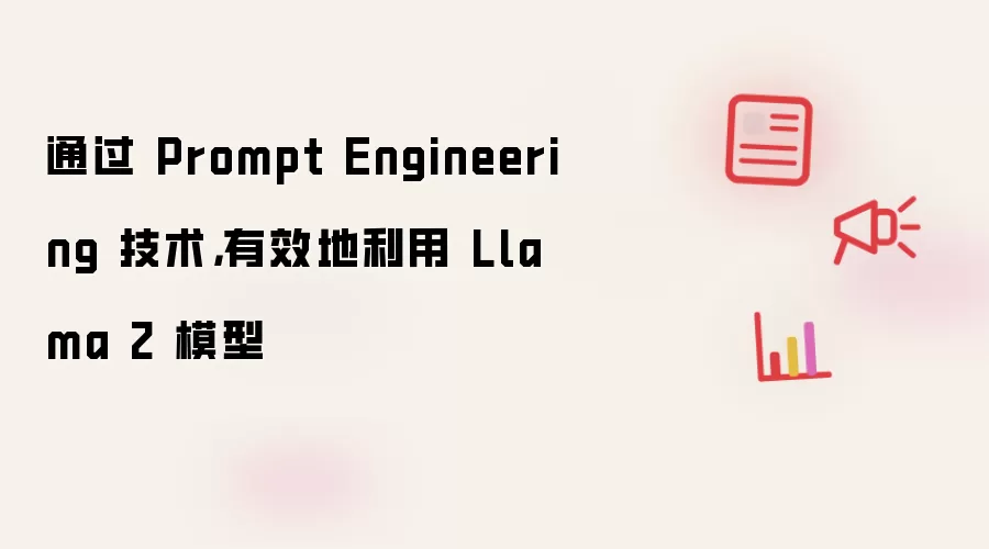 通过 Prompt Engineering 技术,有效地利用 Llama 2 模型