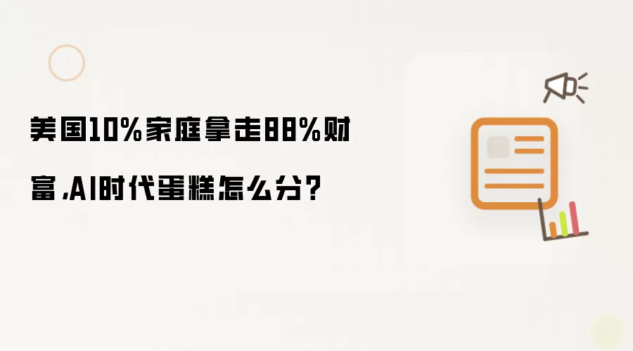 美国10%家庭拿走88%财富，AI时代蛋糕怎么分？