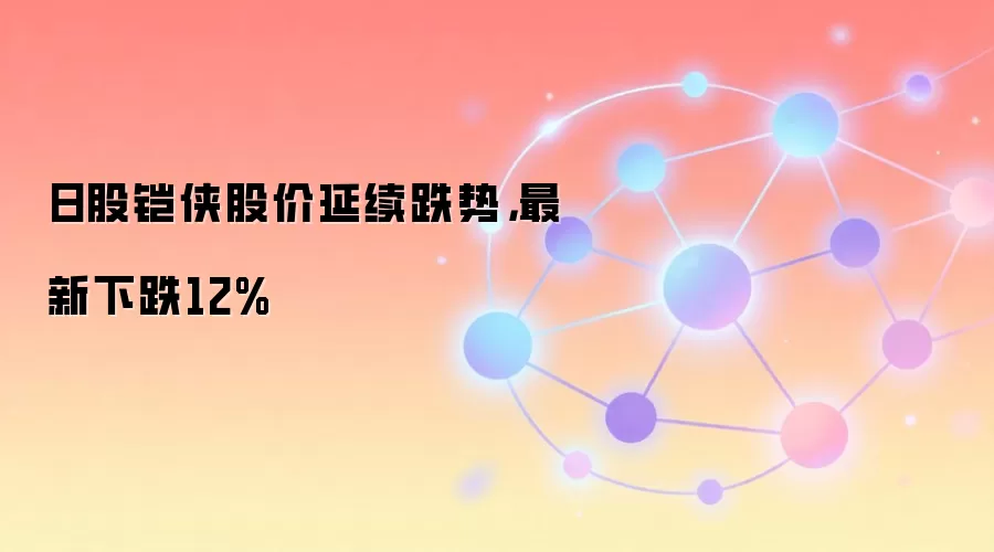 日股铠侠股价延续跌势，最新下跌12%