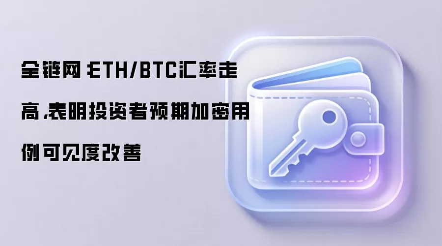 全链网：ETH/BTC汇率走高，表明投资者预期加密用例可见度改善