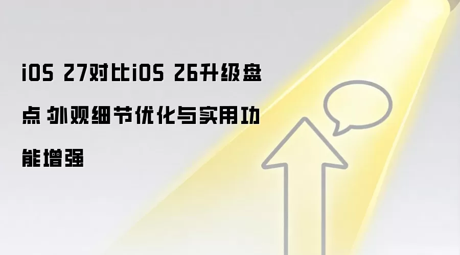 iOS 27对比iOS 26升级盘点：外观细节优化与实用功能增强