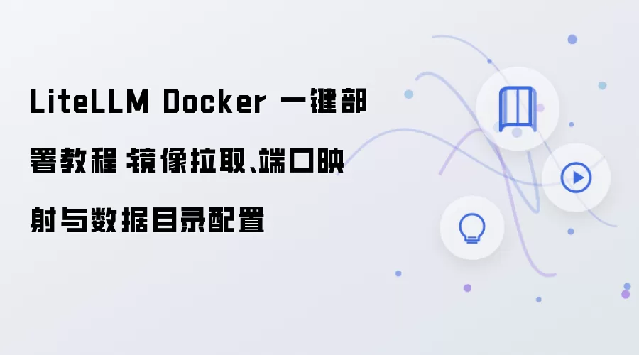 LiteLLM Docker 一键部署教程：镜像拉取、端口映射与数据目录配置