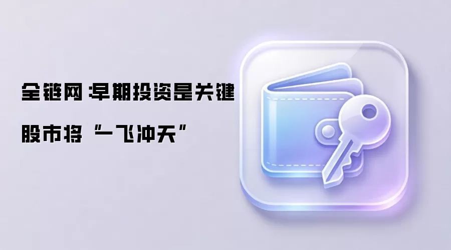 全链网：早期投资是关键 股市将“一飞冲天”