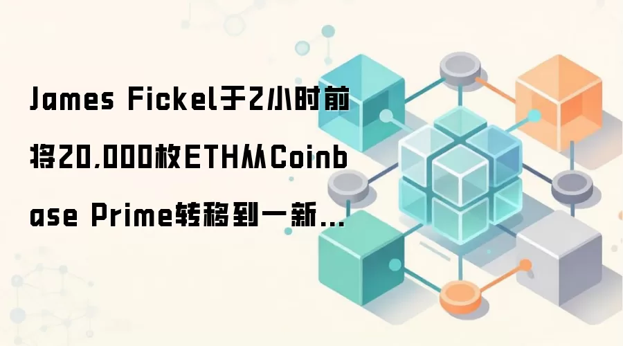 James Fickel于2小时前将20,000枚ETH从Coinbase Prime转移到一新地址