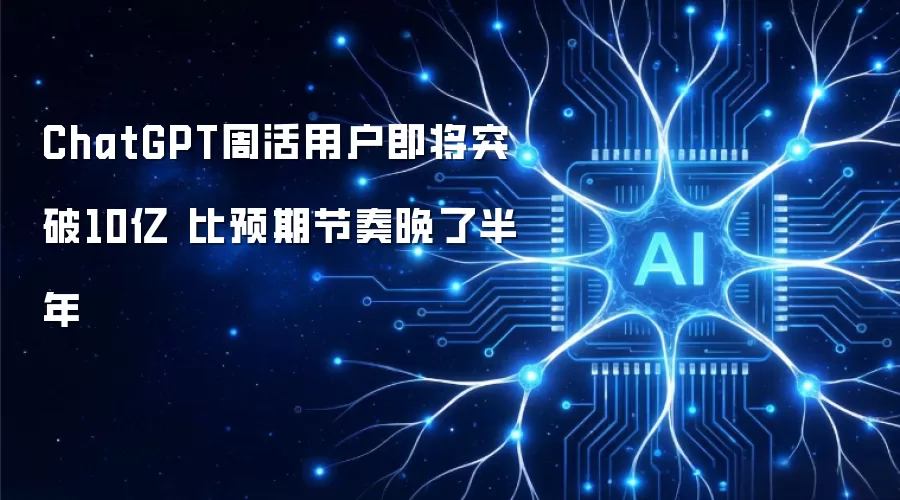 ChatGPT周活用户即将突破10亿 比预期节奏晚了半年