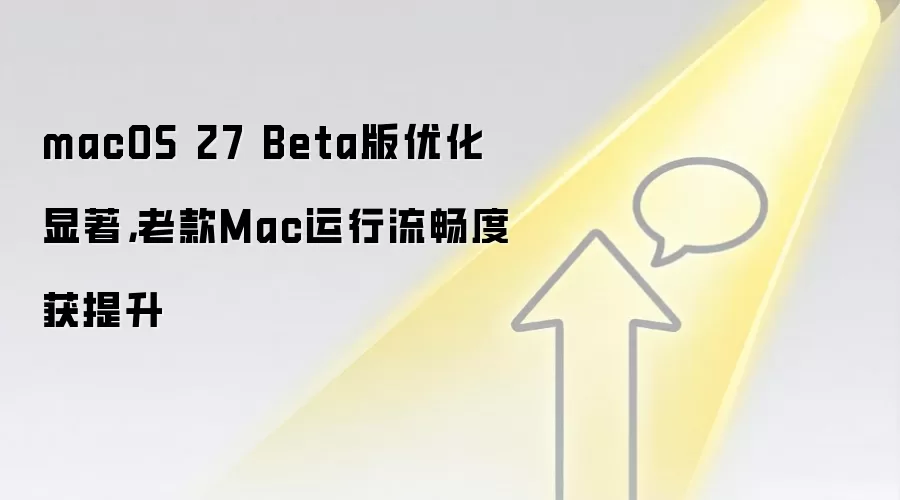 macOS 27 Beta版优化显著，老款Mac运行流畅度获提升