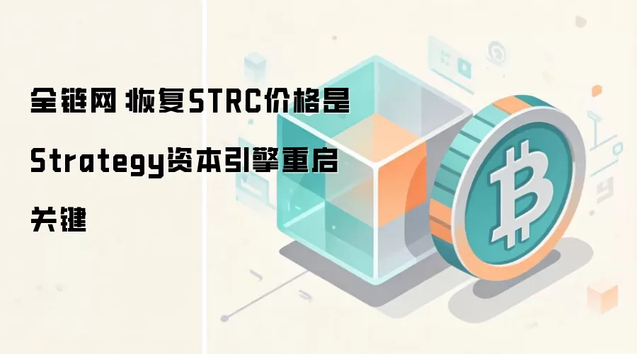 全链网：恢复STRC价格是Strategy资本引擎重启关键