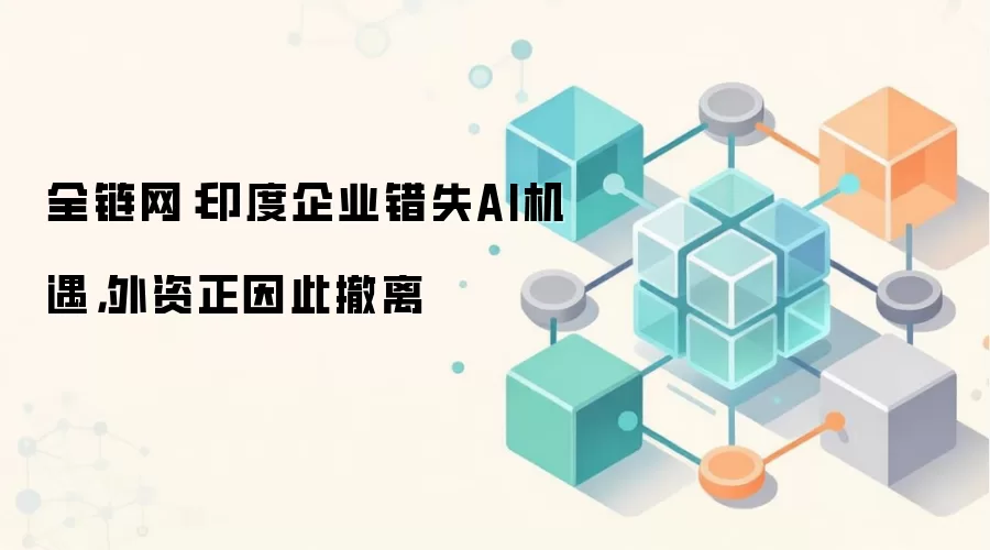 全链网：印度企业错失AI机遇，外资正因此撤离