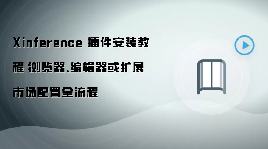 Xinference 插件安装教程：浏览器、编辑器或扩展市场配置全流程