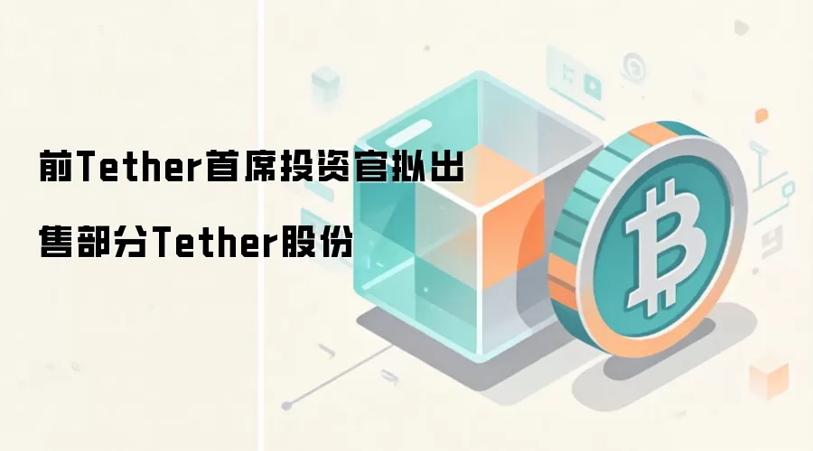 前Tether首席投资官拟出售部分Tether股份