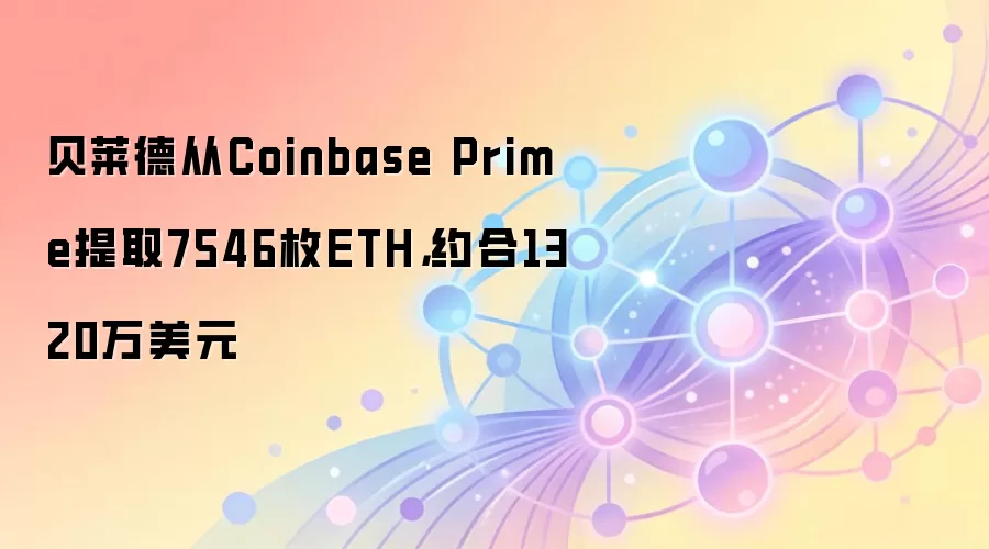 贝莱德从Coinbase Prime提取7546枚ETH，约合1320万美元