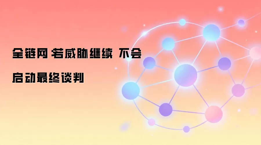 全链网：若威胁继续 不会启动最终谈判