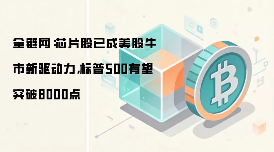 全链网：芯片股已成美股牛市新驱动力，标普500有望突破8000点