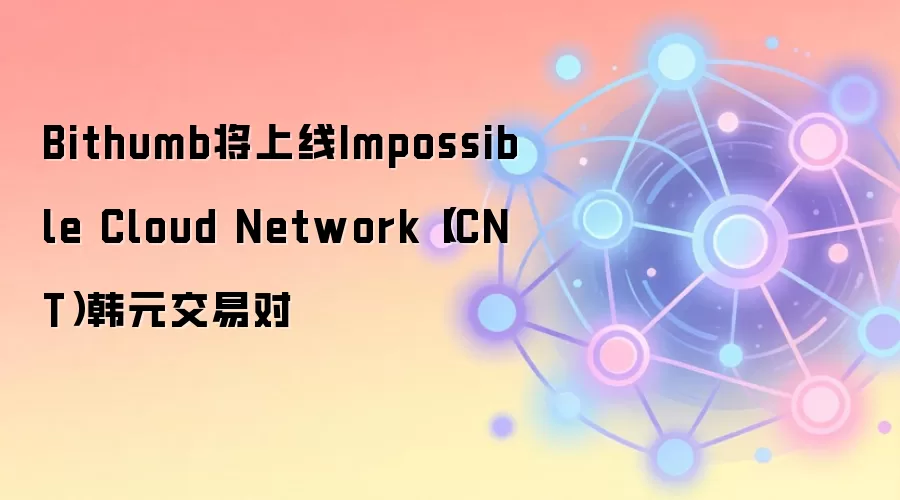 Bithumb将上线Impossible Cloud Network(ICNT)韩元交易对
