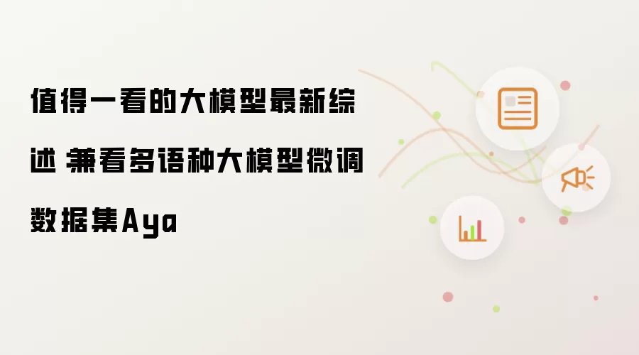 值得一看的大模型最新综述：兼看多语种大模型微调数据集Aya