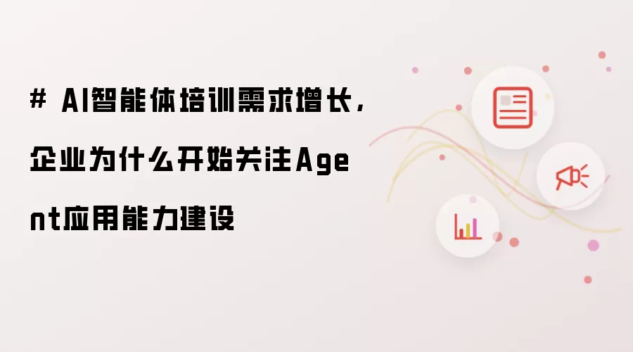 # AI智能体培训需求增长,企业为什么开始关注Agent应用能力建设