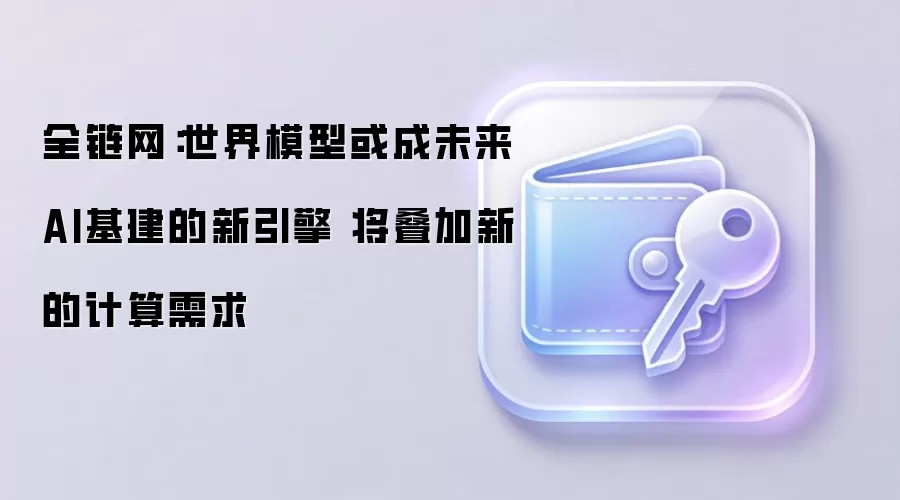 全链网:世界模型或成未来AI基建的新引擎 将叠加新的计算需求