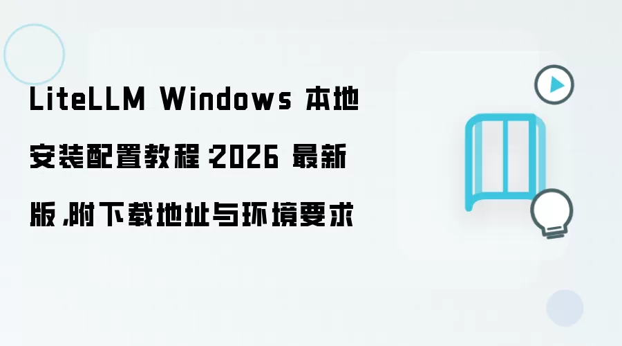 LiteLLM Windows 本地安装配置教程:2026 最新版,附下载地址与环境要求