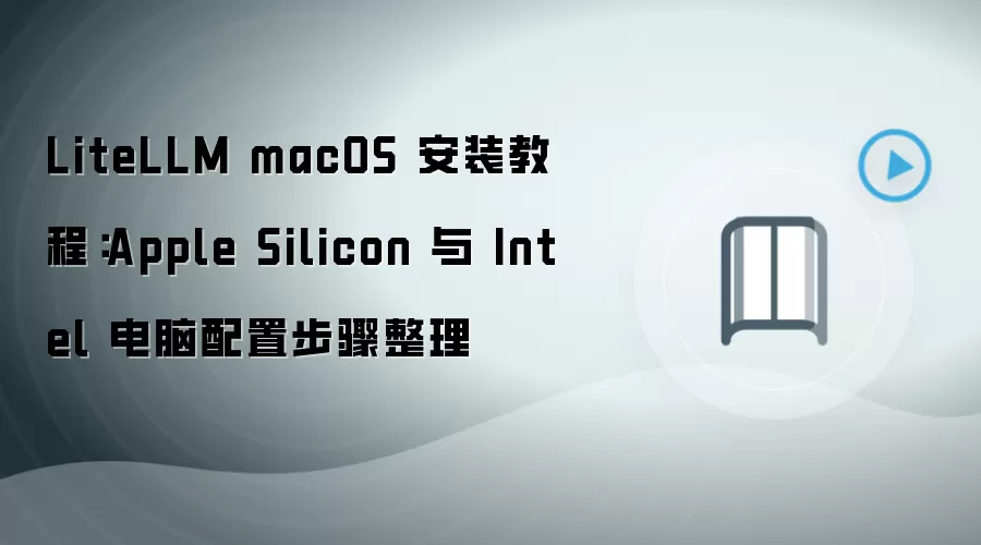 LiteLLM macOS 安装教程：Apple Silicon 与 Intel 电脑配置步骤整理