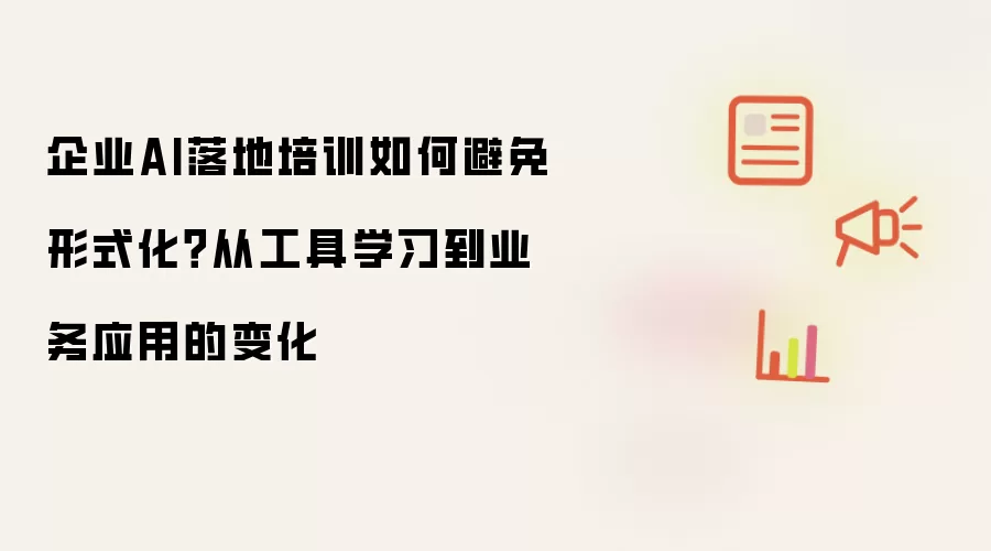 企业AI落地培训如何避免形式化?从工具学习到业务应用的变化