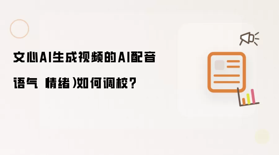 文心AI生成视频的AI配音语气（情绪）如何调校？