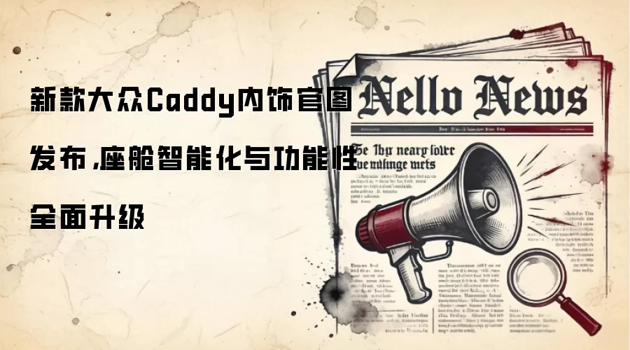 新款大众Caddy内饰官图发布,座舱智能化与功能性全面升级