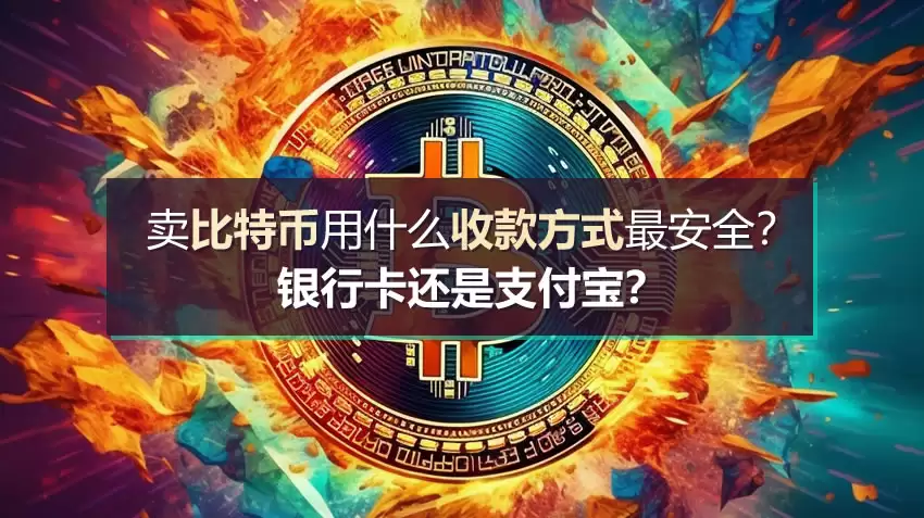 卖比特币用什么收款方式最安全？银&行卡还是支付宝？