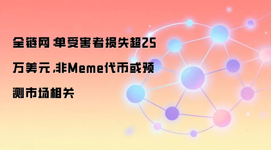 全链网：单受害者损失超25万美元，非Meme代币或预测市场相关