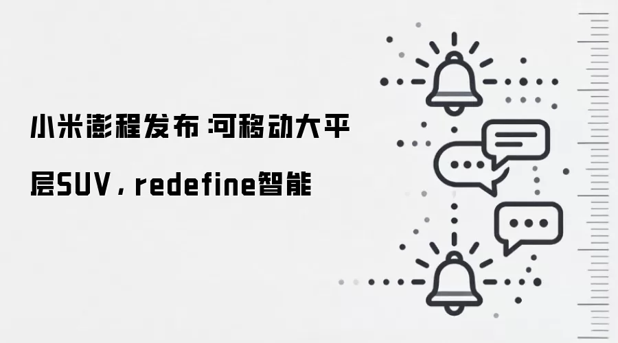 小米澎程发布:可移动大平层SUV, redefine智能