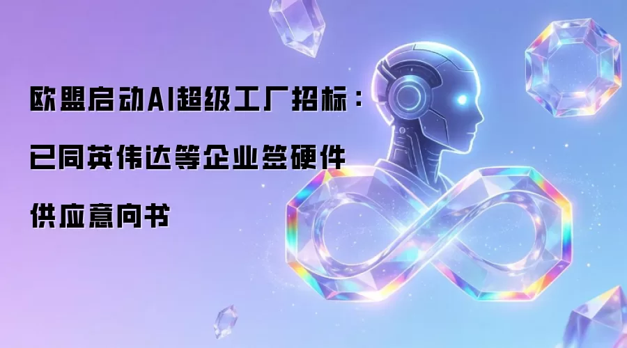 欧盟启动AI超级工厂招标：已同英伟达等企业签硬件供应意向书