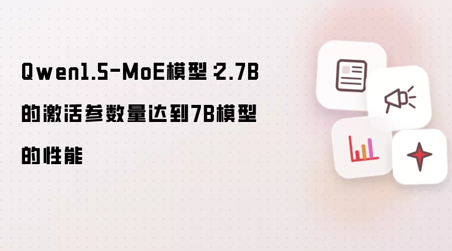Qwen1.5-MoE模型：2.7B的激活参数量达到7B模型的性能