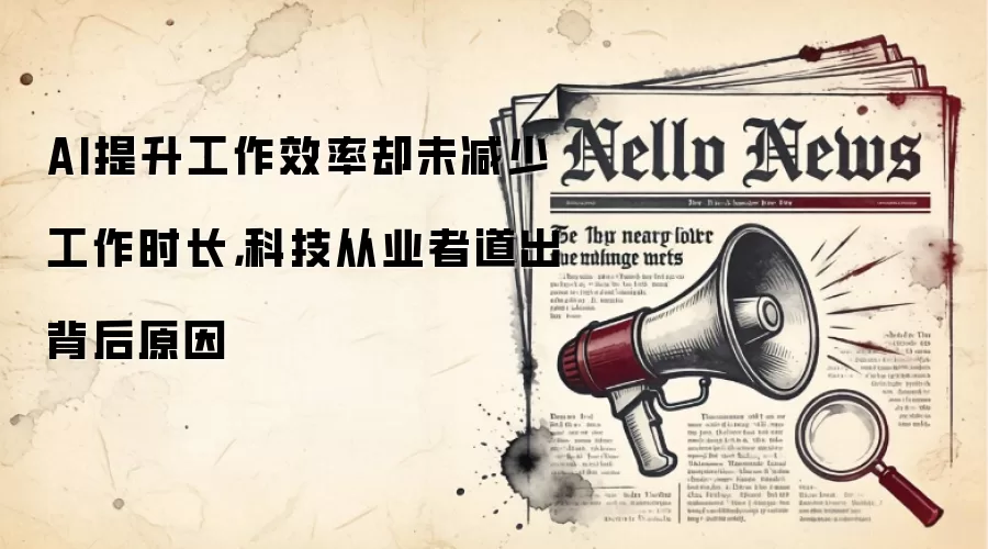 AI提升工作效率却未减少工作时长，科技从业者道出背后原因