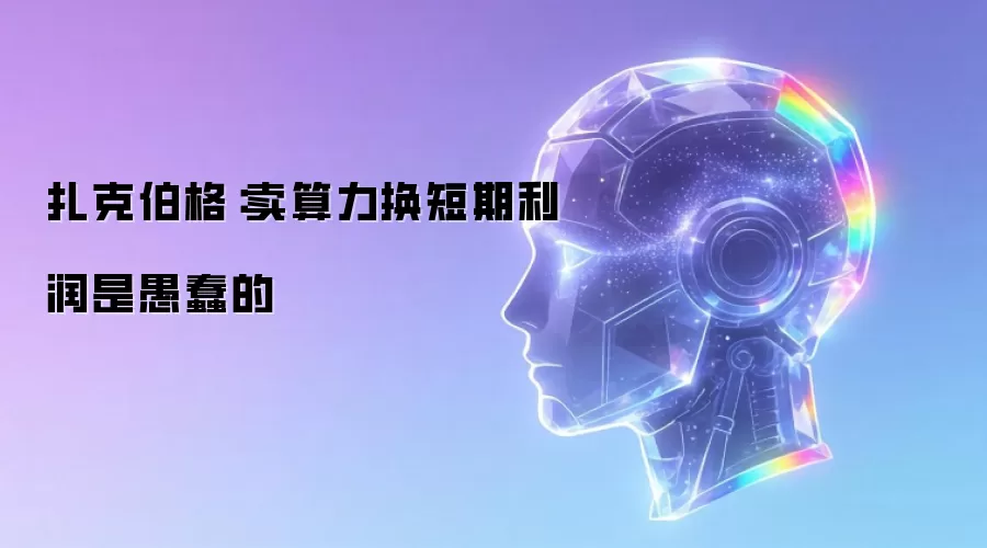 扎克伯格：卖算力换短期利润是愚蠢的