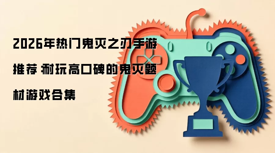 2026年热门鬼灭之刃手游推荐：耐玩高口碑的鬼灭题材游戏合集