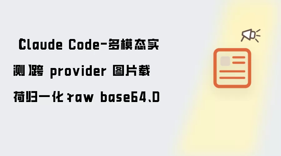 【Claude Code-多模态实测】跨 provider 图片载荷归一化：raw base64、D