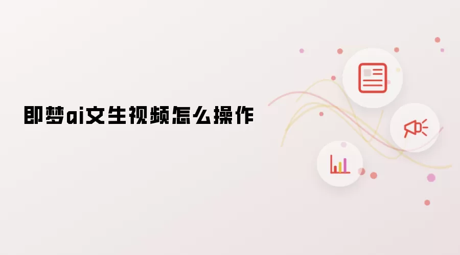 即梦ai文生视频怎么操作