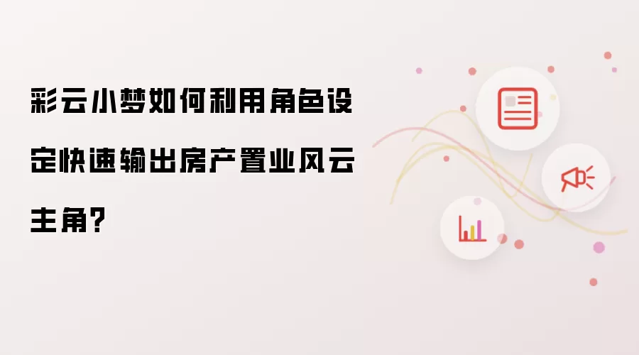 彩云小梦如何利用角色设定快速输出房产置业风云主角？