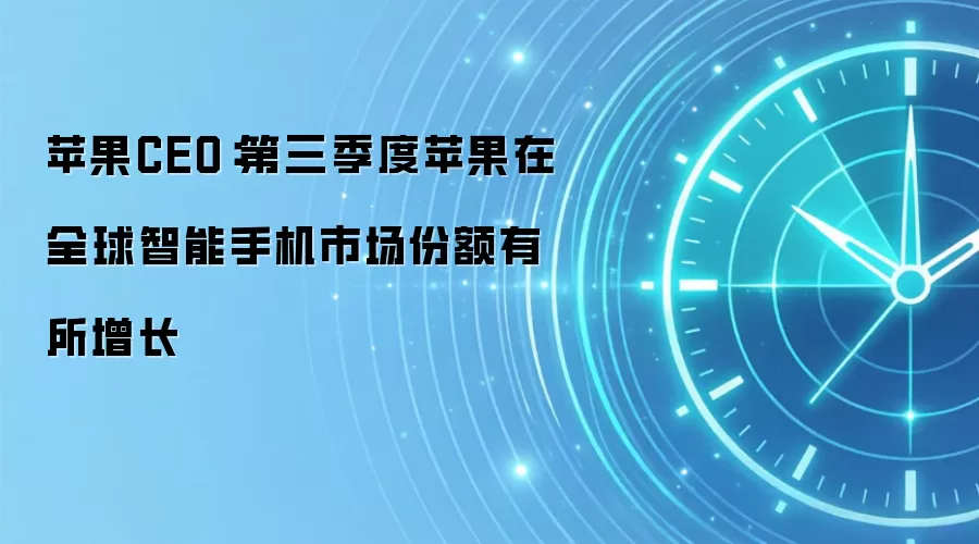 苹果CEO:第三季度苹果在全球智能手机市场份额有所增长