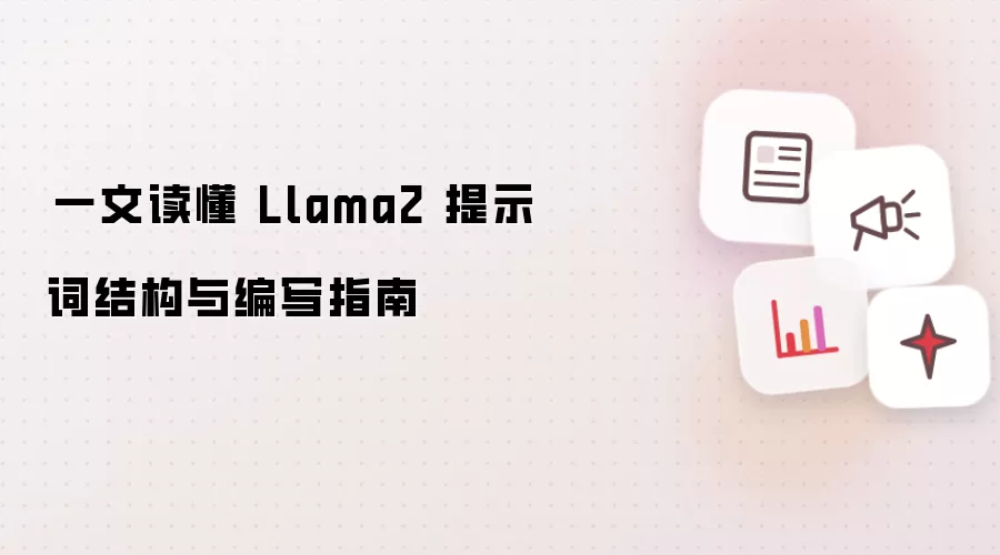 ​一文读懂 Llama2 提示词结构与编写指南