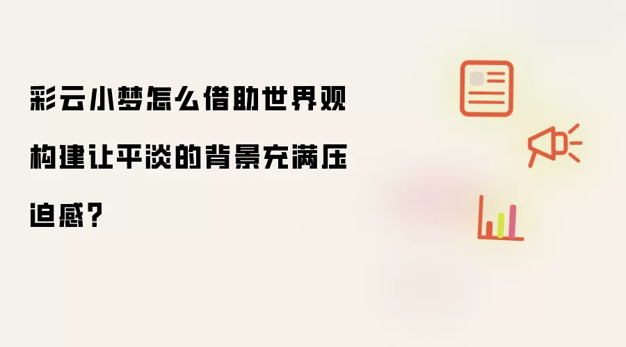 彩云小梦怎么借助世界观构建让平淡的背景充满压迫感？