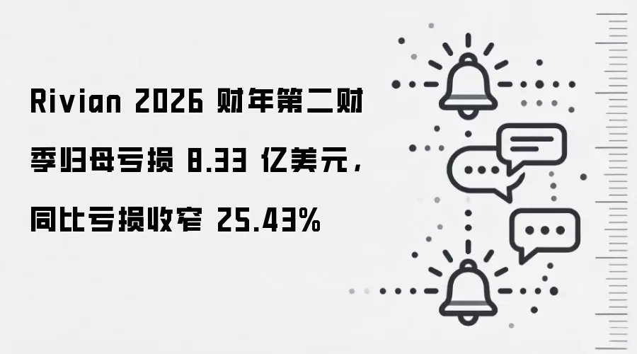 Rivian 2026 财年第二财季归母亏损 8.33 亿美元，同比亏损收窄 25.43%