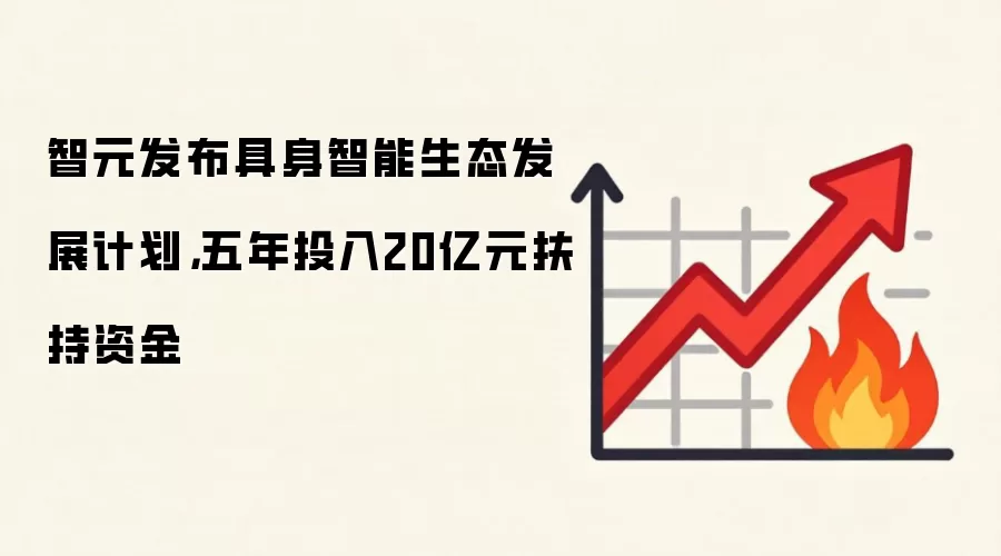 智元发布具身智能生态发展计划，五年投入20亿元扶持资金