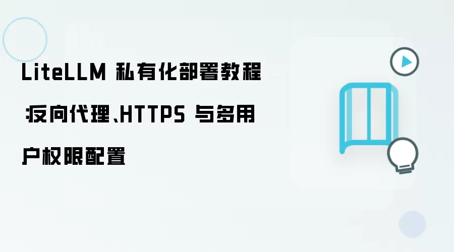 LiteLLM 私有化部署教程：反向袋里、HTTPS 与多用户权限配置