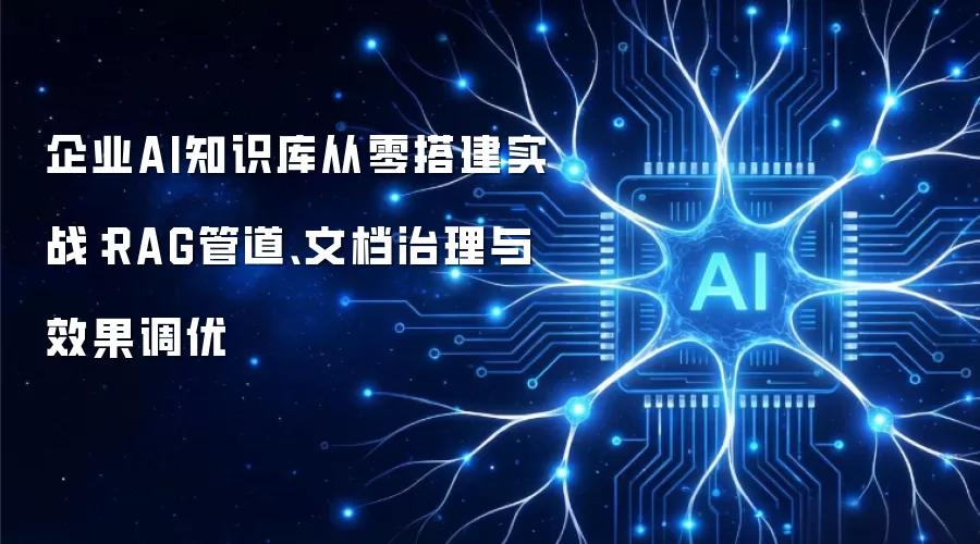 企业AI知识库从零搭建实战：RAG管道、文档治理与效果调优